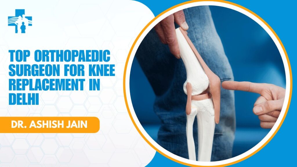 Orthopaedic Surgeon for Knee Replacement in Delhi