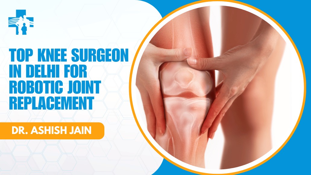 Top Knee Surgeon in Delhi for Robotic Joint Replacement