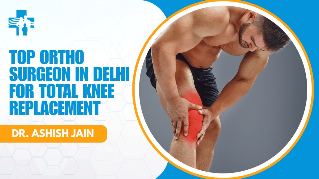Top Ortho Surgeon in Delhi for Total Knee Replacement