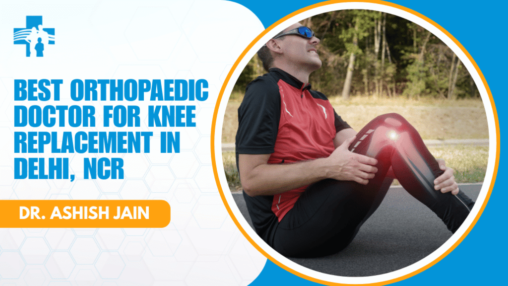 Best Orthopaedic Doctor for Knee Replacement in Delhi, NCR