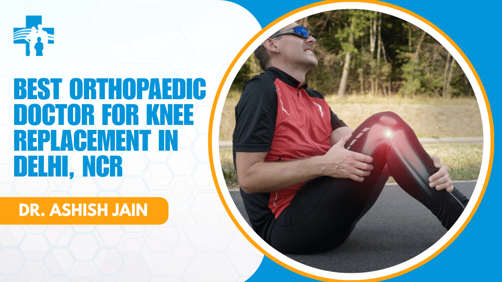 Best Orthopaedic Doctor for Knee Replacement in Delhi, NCR