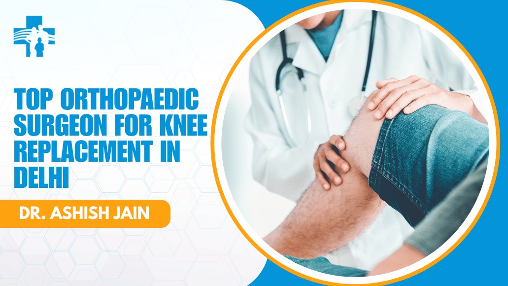 Dr. Ashish Jain | Top Orthopaedic Surgeon for Knee Replacement in Delhi