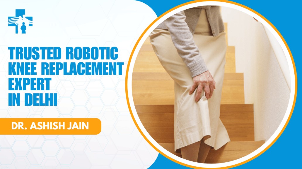 Trusted Robotic Knee Replacement Expert in Delhi