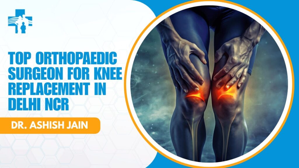 Orthopaedic Surgeon for Knee Replacement in Delhi