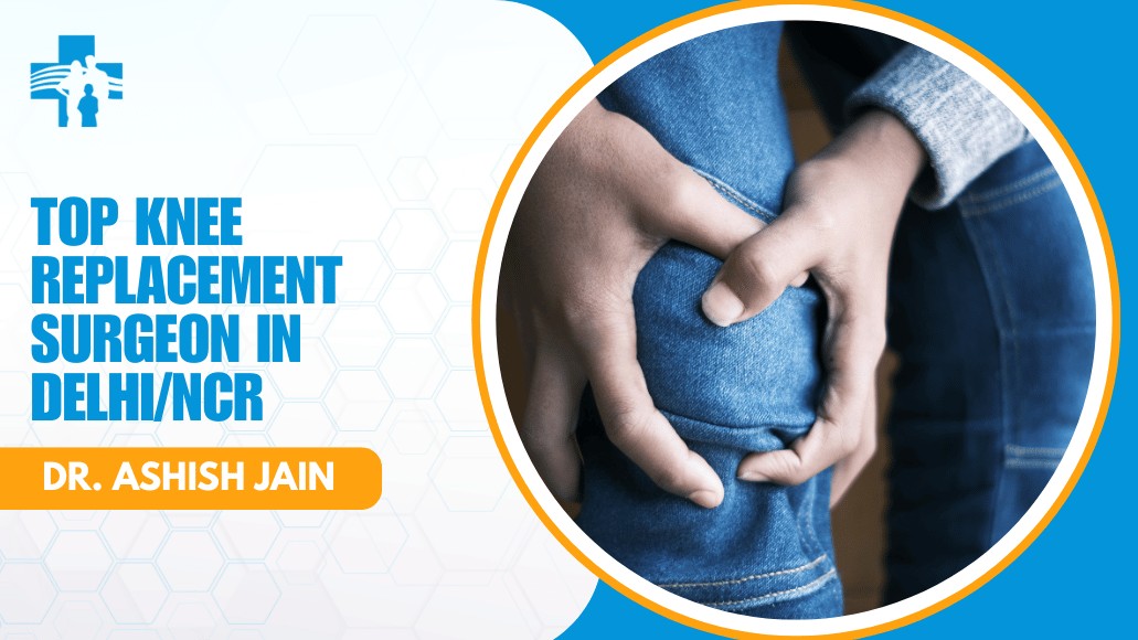 Top Knee Replacement Surgeon in Delhi/NCR