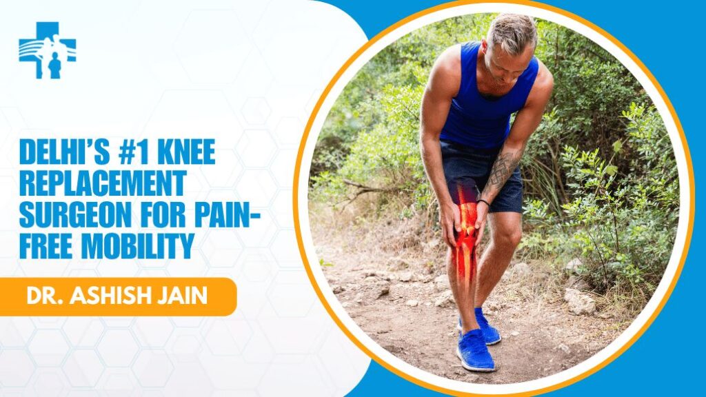 Knee Replacement Surgeon in Delhi