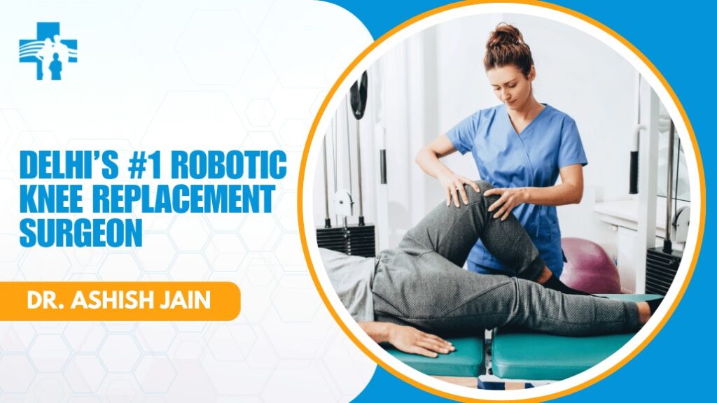 Robotic Knee Replacement Surgeon in Delhi