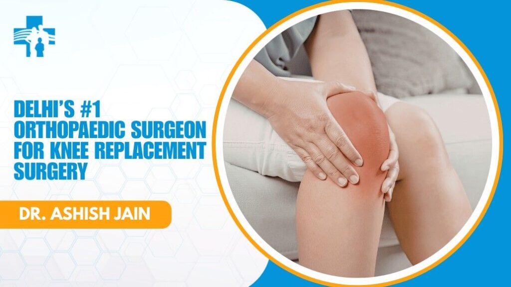 Orthopaedic Surgeon for Knee Replacement in Delhi