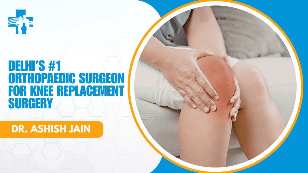 Orthopaedic Surgeon for Knee Replacement in Delhi