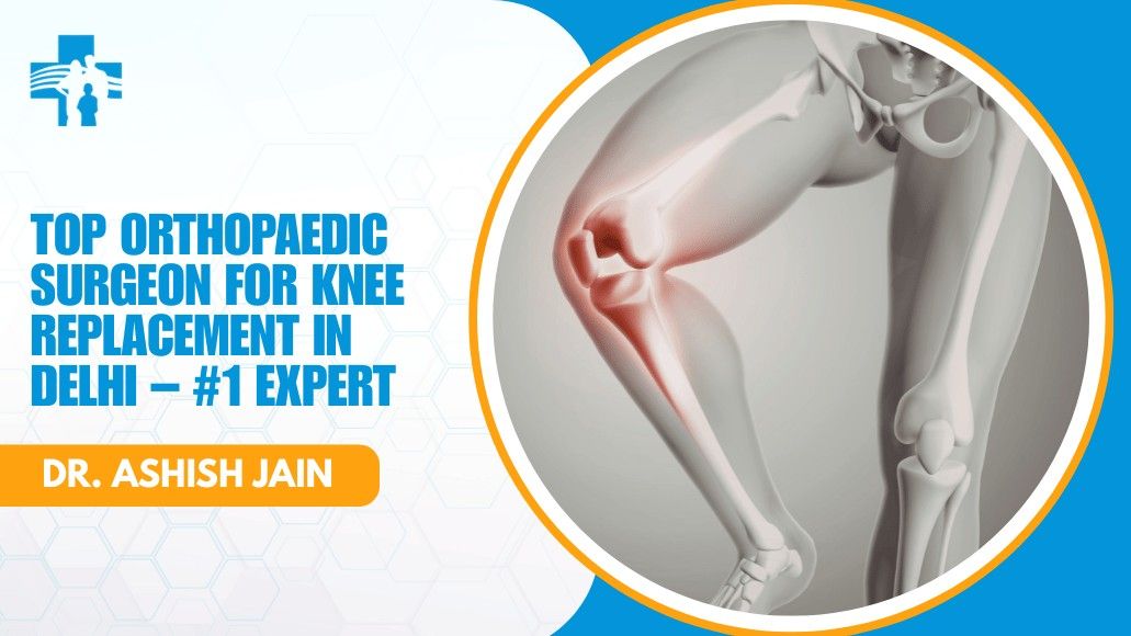 Orthopaedic Surgeon for Knee Replacement in Delhi