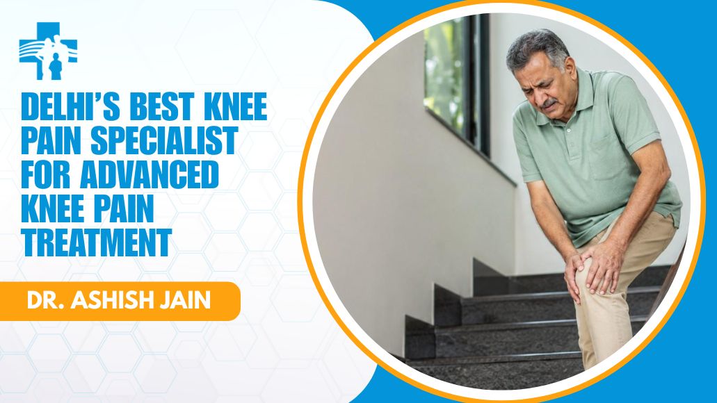 Best Knee Pain Specialist in Delhi - Dr. Ashish Jain