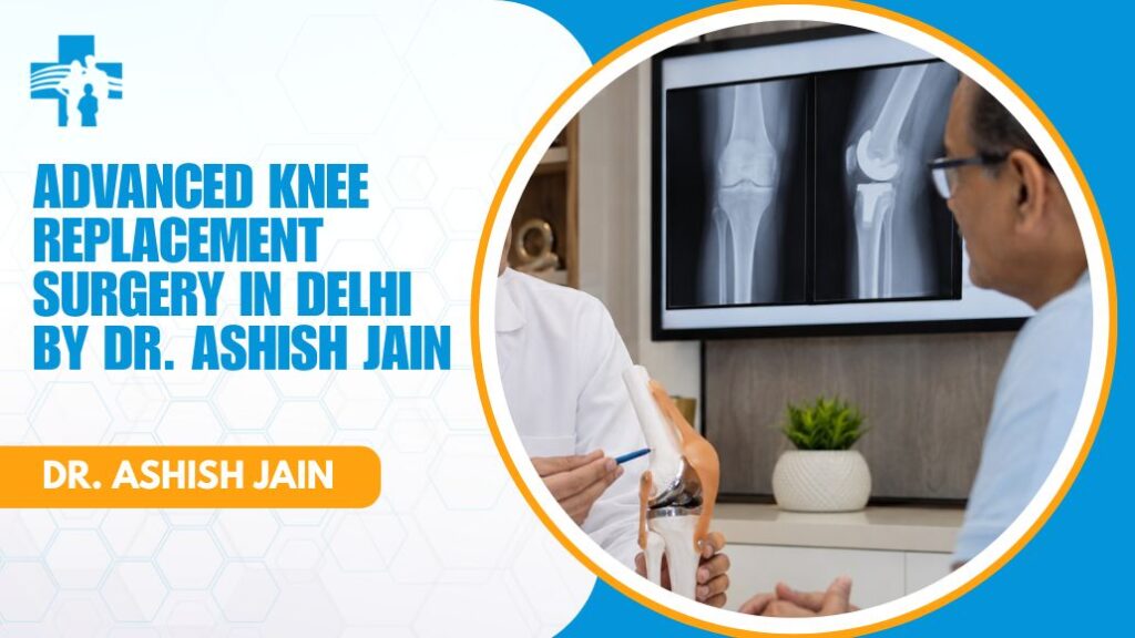 Advanced knee replacement surgery in Delhi by Dr Ashish Jain