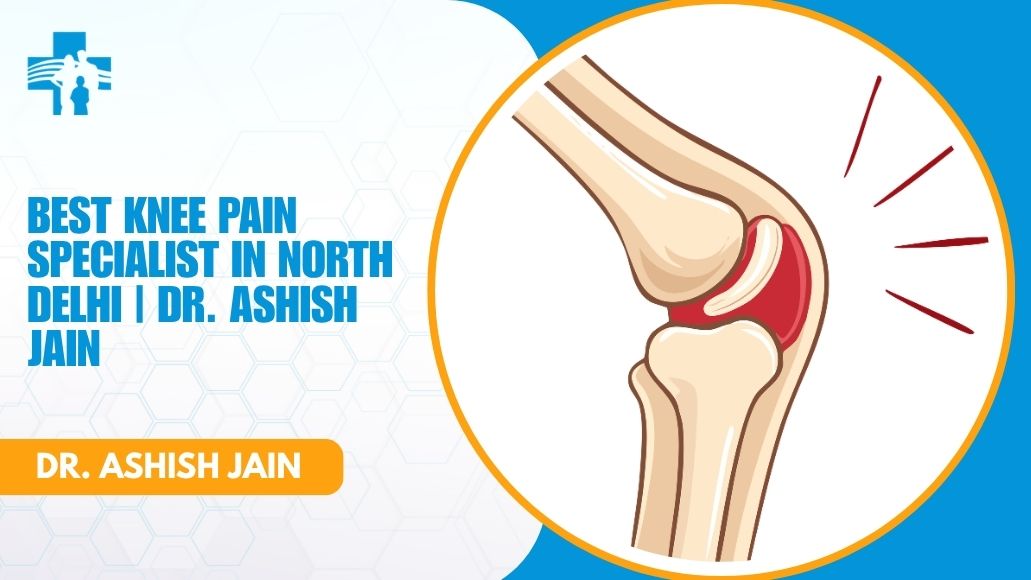 Which Doctor Treats Knee Pain Best in North Delhi?