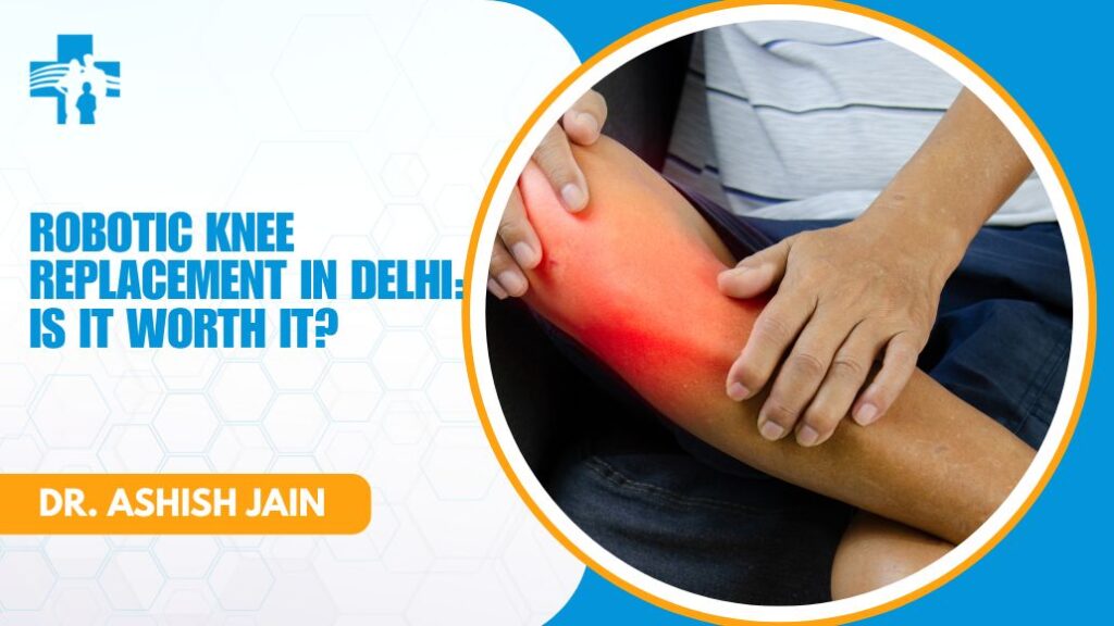 Robotic knee replacement consultation with Dr Ashish Jain in Delhi