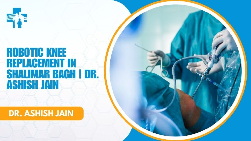 Robotic knee replacement technology used by Dr. Ashish Jain in Shalimar Bagh