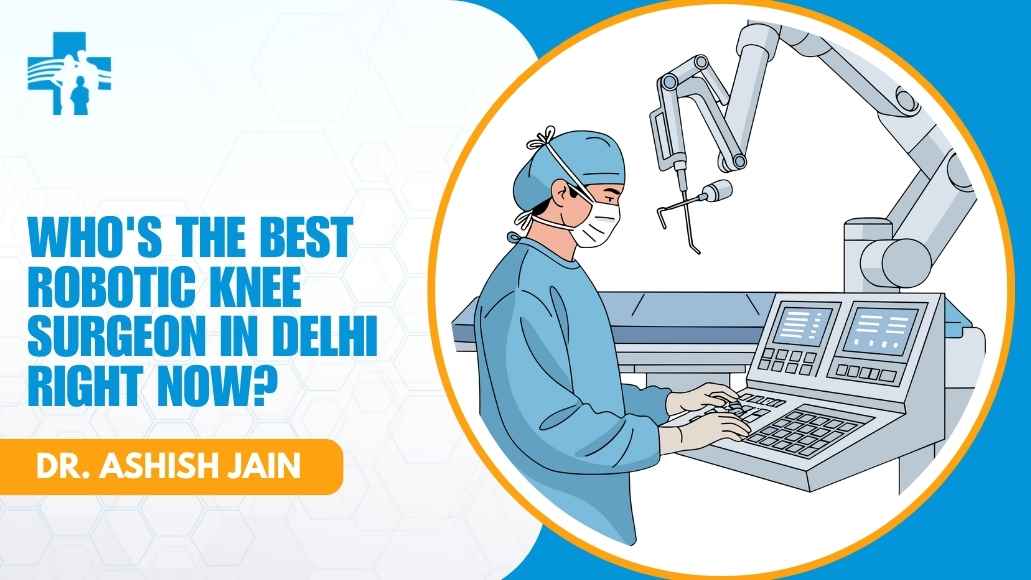 Who’s the Best Robotic Knee Surgeon in Delhi Right Now?